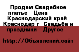 Продам Свадебное платье › Цена ­ 6 000 - Краснодарский край, Краснодар г. Свадьба и праздники » Другое   